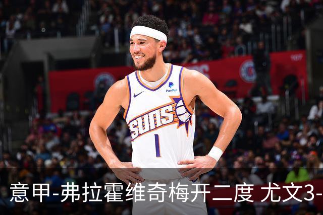 意甲-弗拉霍维奇梅开二度 尤文3-2止连平仍居前四