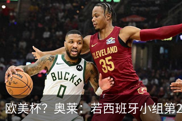 欧美杯？奥莱：若西班牙小组第2 很可能32强战在迈阿密交锋阿根廷